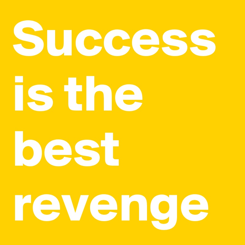 Success is the best revenge