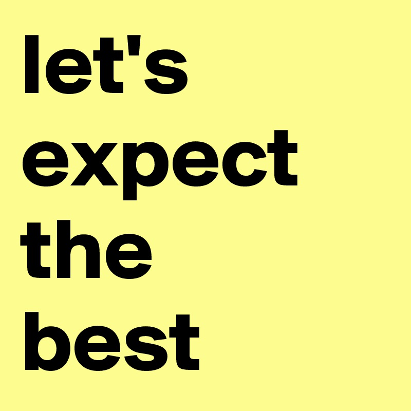 let's expect the
best