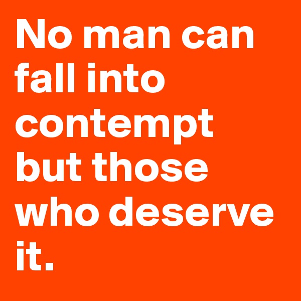 No man can fall into contempt but those who deserve it.