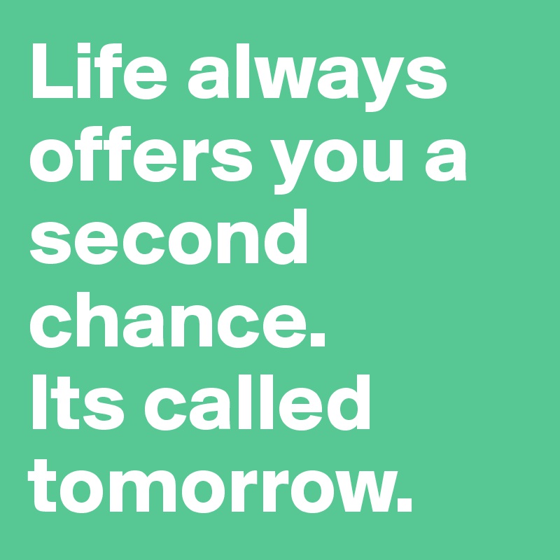 Life always offers you a second chance.
Its called tomorrow.