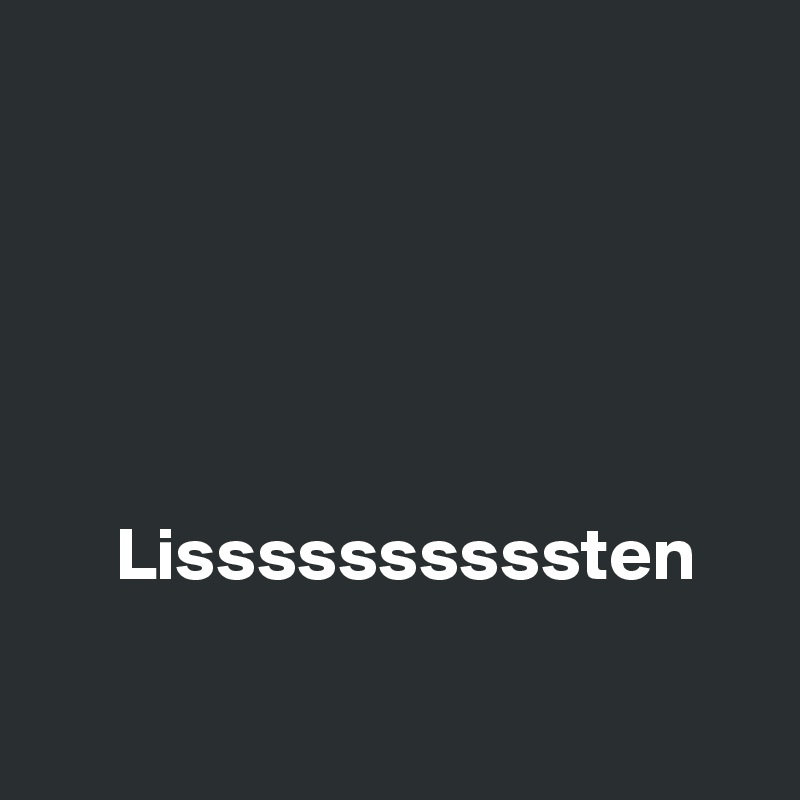





     Lissssssssssten

