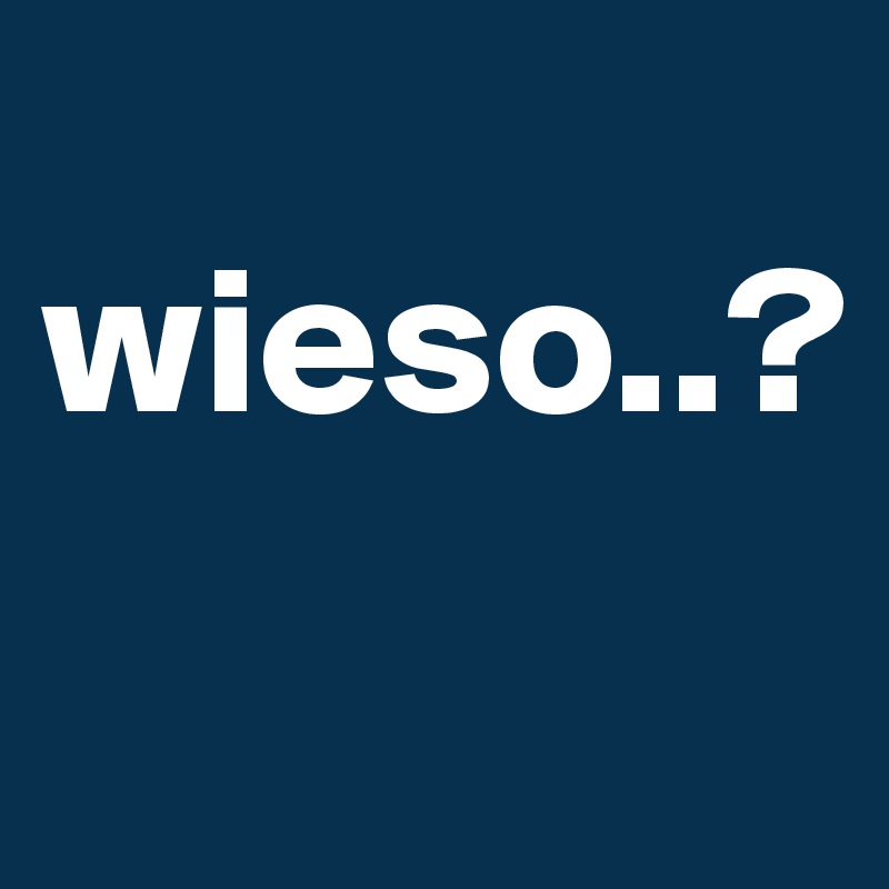 
wieso..?
