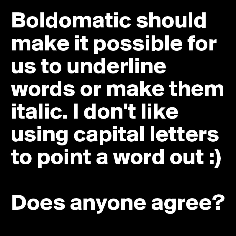 Boldomatic should make it possible for us to underline words or make them italic. I don't like using capital letters to point a word out :)

Does anyone agree?