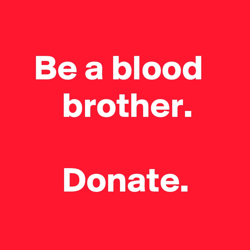 
   Be a blood           brother.

       Donate.
