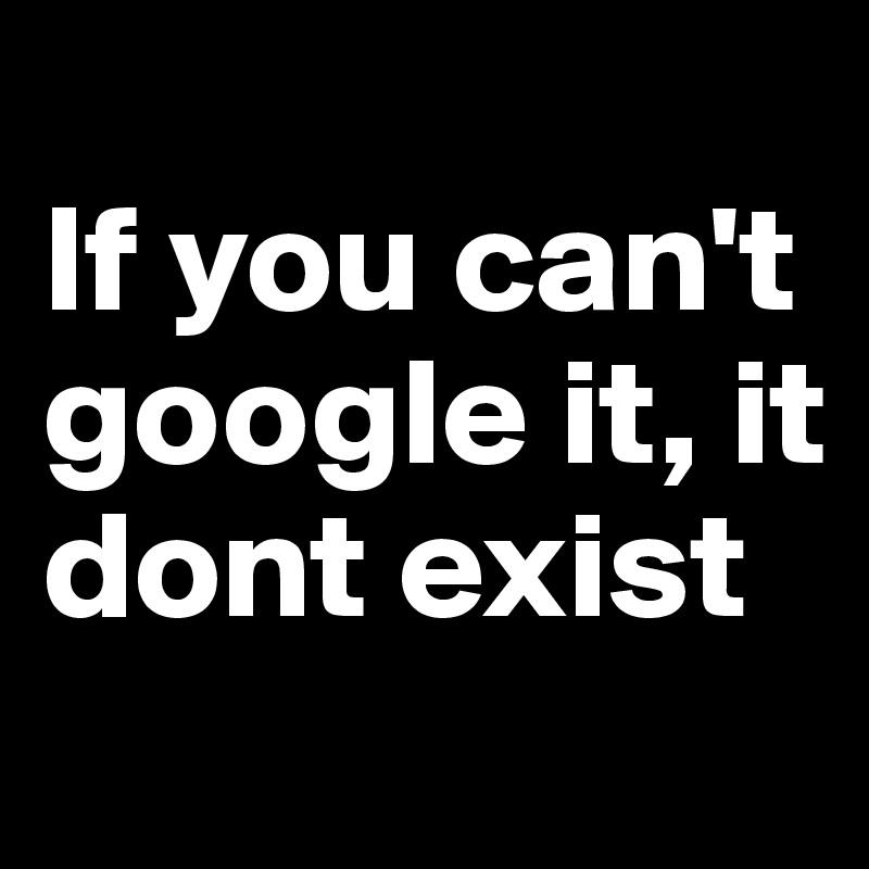 
If you can't google it, it dont exist
