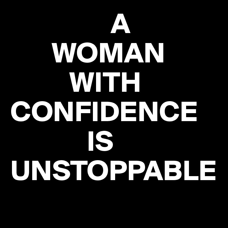                  A
       WOMAN
          WITH  CONFIDENCE
             IS                 UNSTOPPABLE