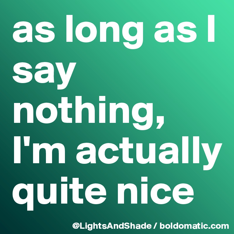 as long as I say nothing,
I'm actually quite nice