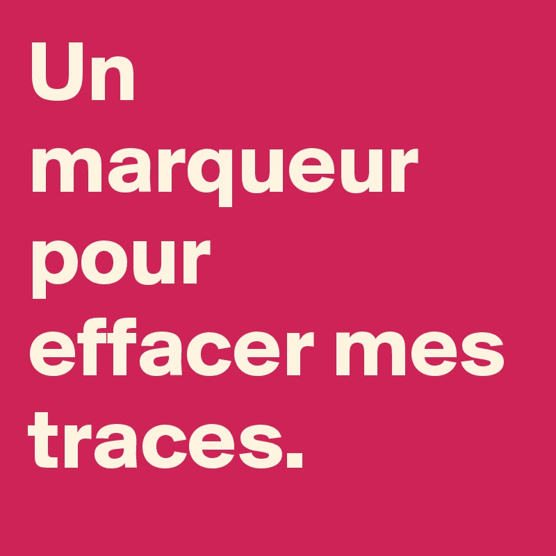 Un marqueur pour effacer mes traces. 