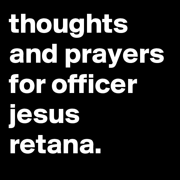 thoughts and prayers for officer jesus retana.