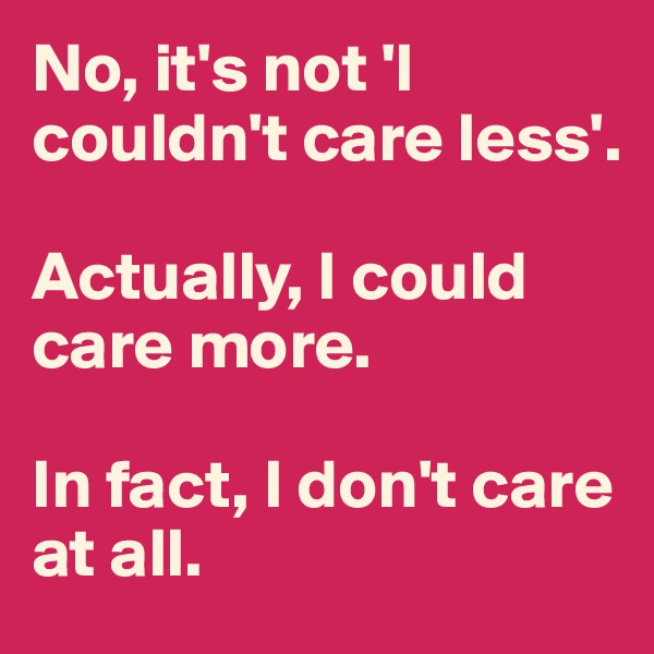 No, it's not 'I couldn't care less'. 

Actually, I could care more. 

In fact, I don't care at all.  
