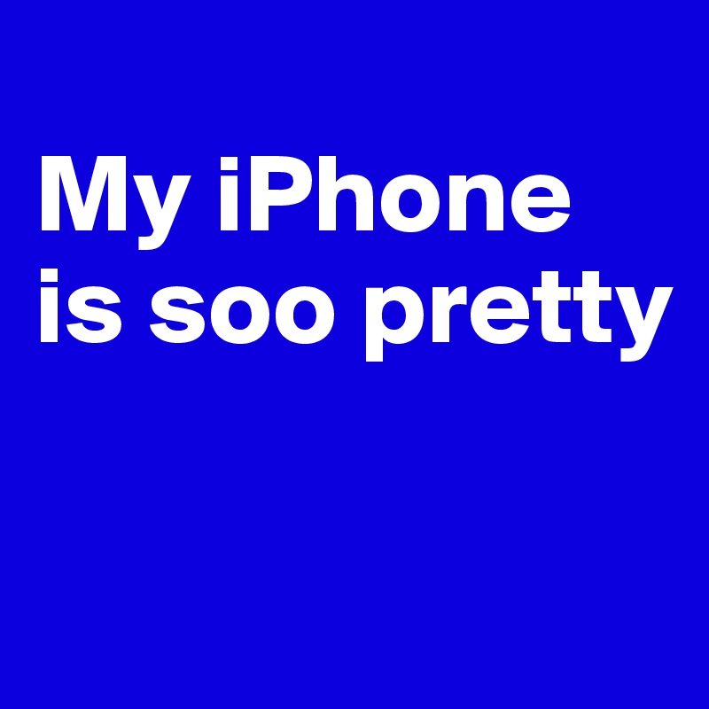 
My iPhone is soo pretty

