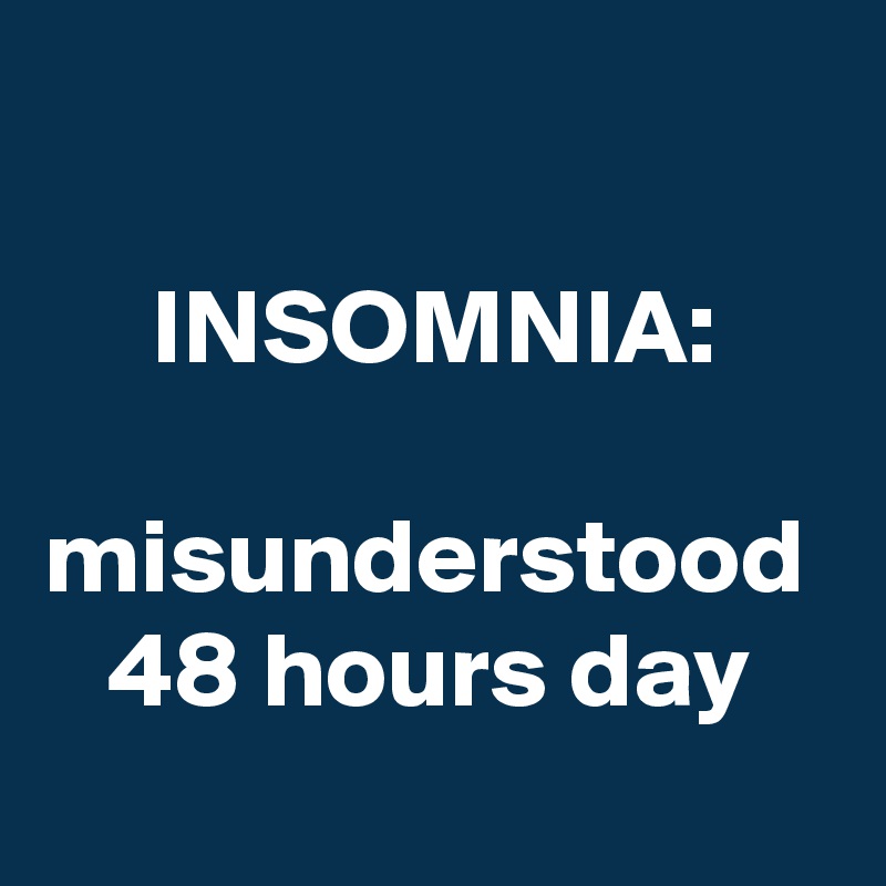 

     INSOMNIA:
  misunderstood    48 hours day