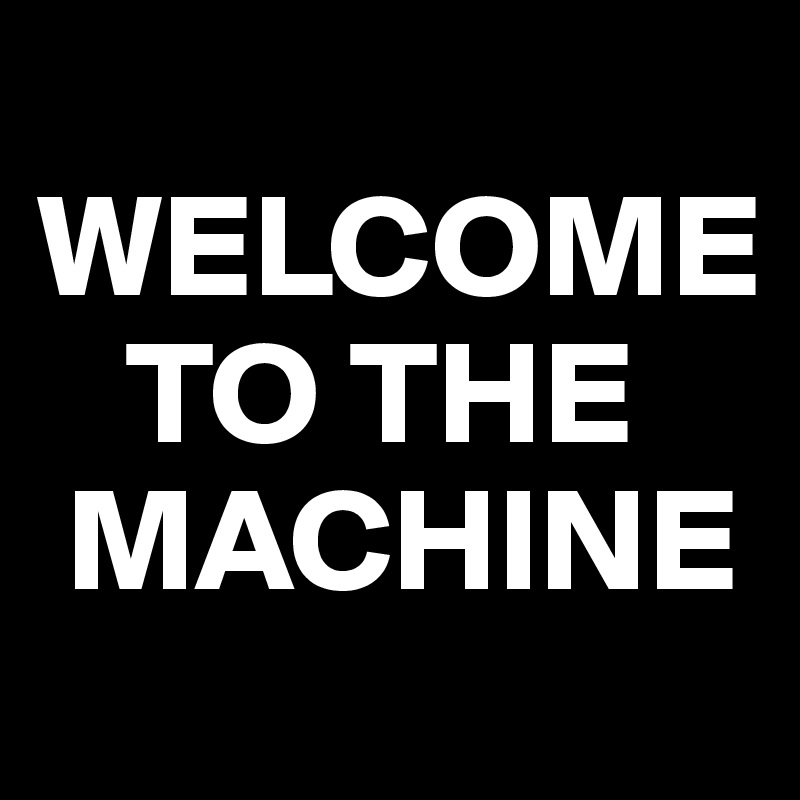 
WELCOME
   TO THE
 MACHINE