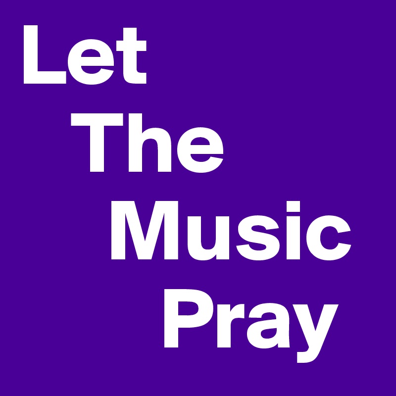 Let
   The
     Music
        Pray