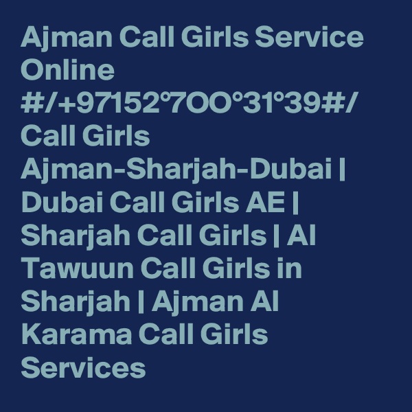 Ajman Call Girls Service Online #/+97152°7OO°31°39#/ Call Girls Ajman-Sharjah-Dubai | Dubai Call Girls AE | Sharjah Call Girls | Al Tawuun Call Girls in Sharjah | Ajman Al Karama Call Girls Services