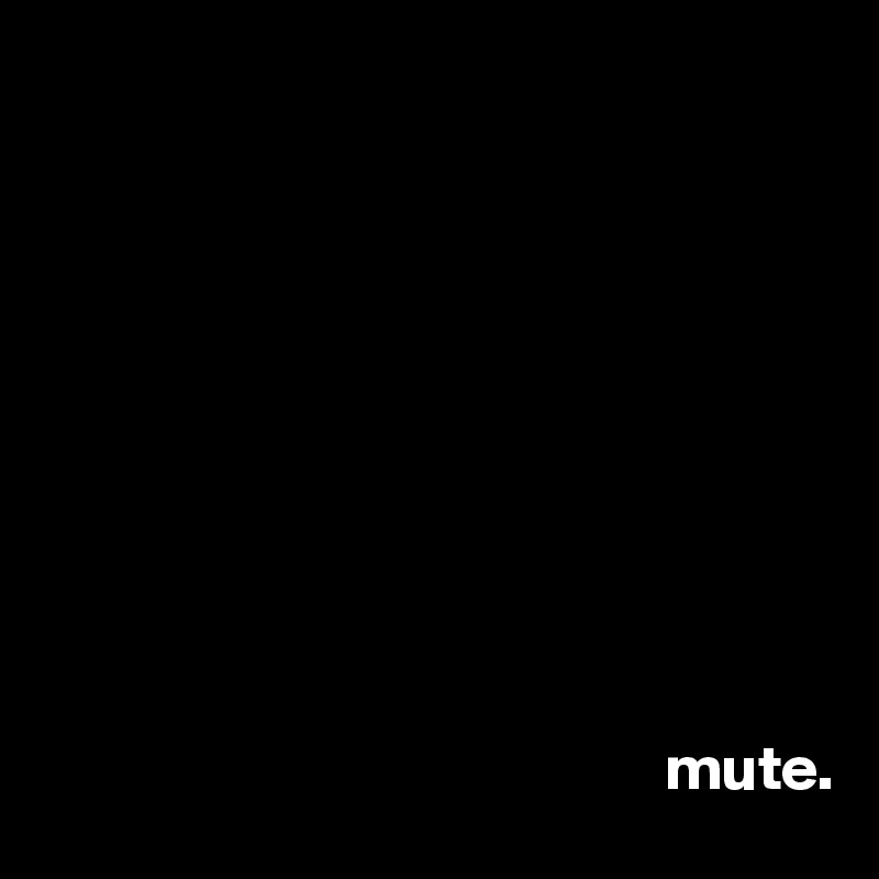 










                                                 mute.