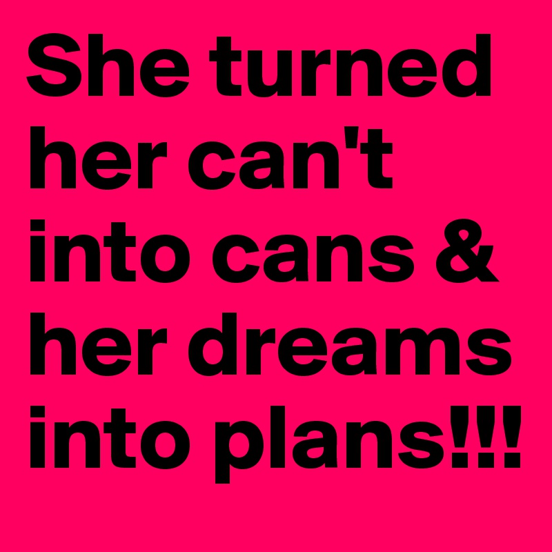 She turned her can't into cans & her dreams into plans!!!