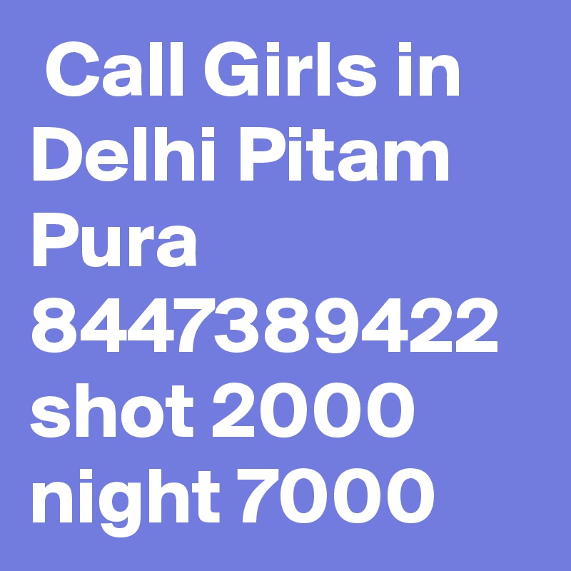  Call Girls in Delhi Pitam Pura 8447389422 shot 2000 night 7000