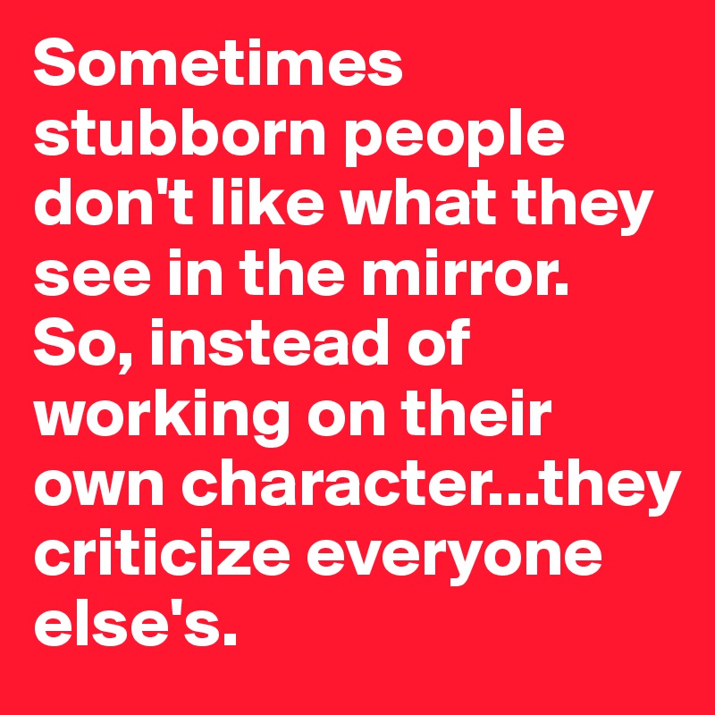 Sometimes Stubborn People Don T Like What They See In The Mirror So Instead Of Working On Their Own Character They Criticize Everyone Else S Post By Evonika On Boldomatic