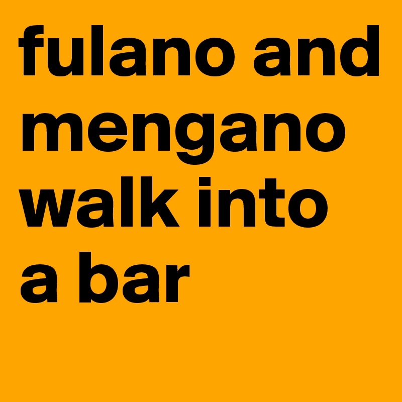 fulano and mengano walk into a bar