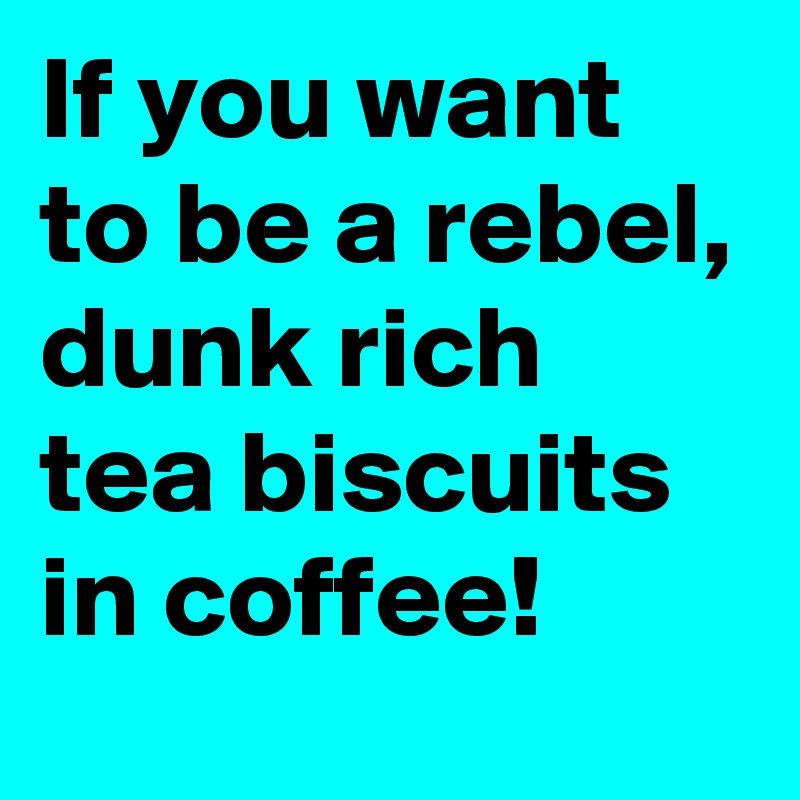 If you want to be a rebel, dunk rich tea biscuits in coffee!