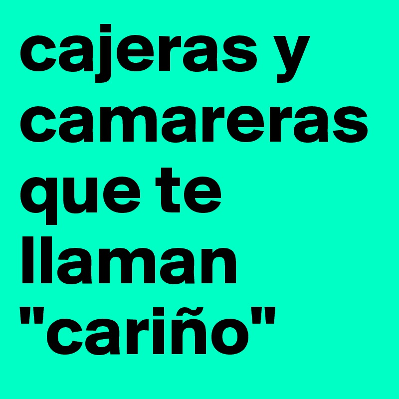 cajeras y camareras que te llaman "cariño"