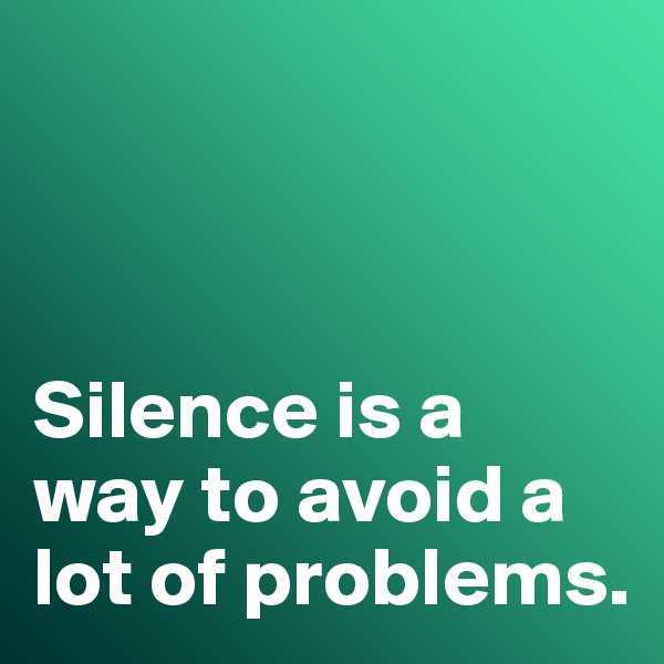 



Silence is a way to avoid a lot of problems. 