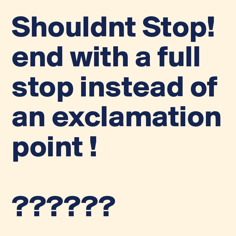 Shouldnt Stop! end with a full stop instead of an exclamation point !

??????