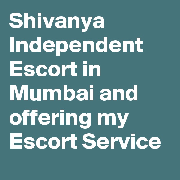 Shivanya Independent Escort in Mumbai and offering my Escort Service 