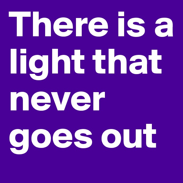 There is a light that never goes out