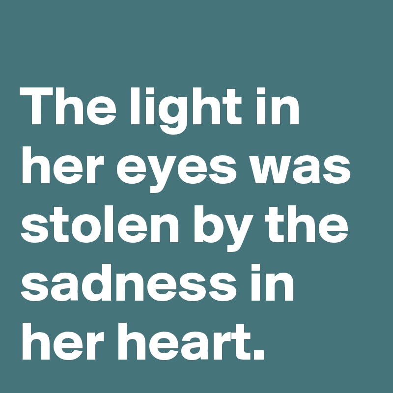 
The light in her eyes was stolen by the sadness in her heart.