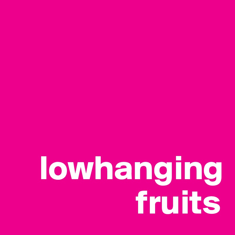 



    lowhanging
                  fruits