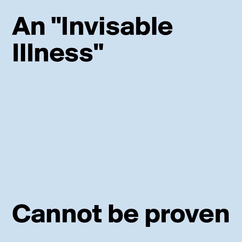An "Invisable Illness"





Cannot be proven