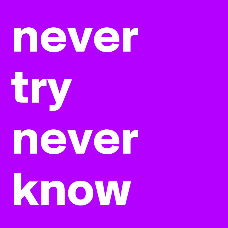 never try never know