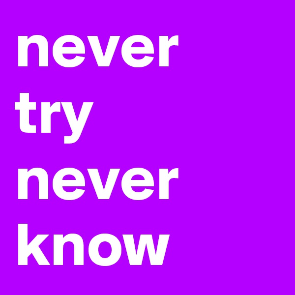 never try never know