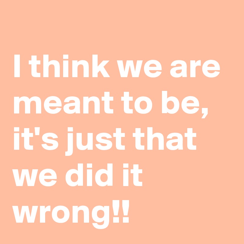 
I think we are meant to be, it's just that we did it wrong!!