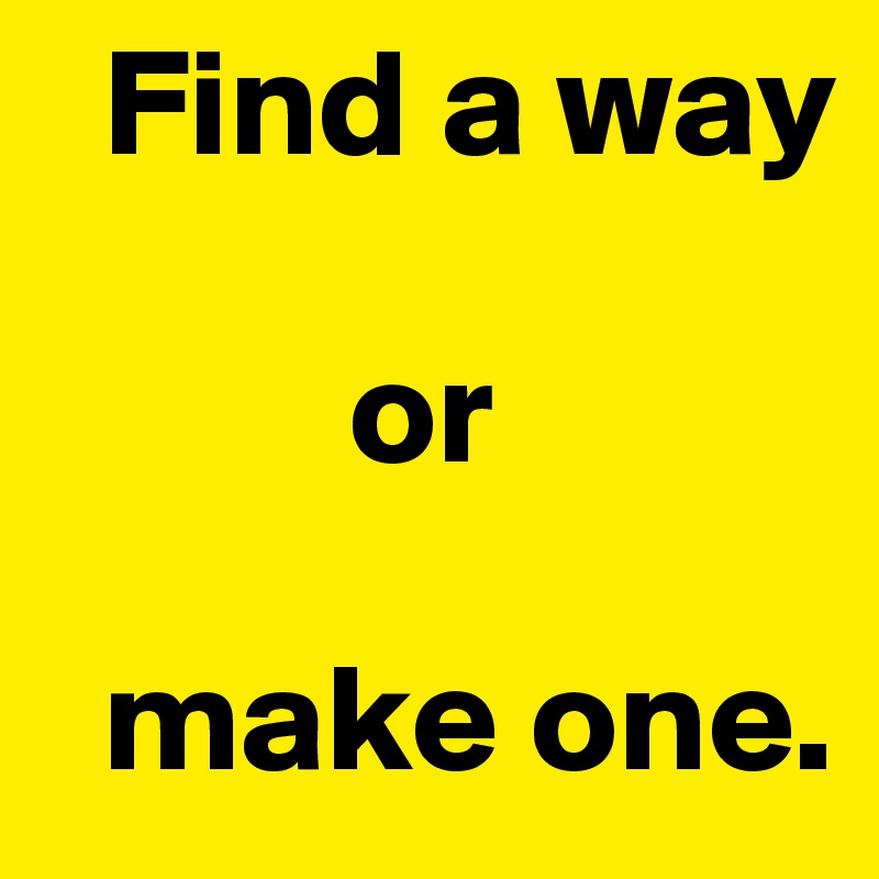   Find a way

          or

  make one.
