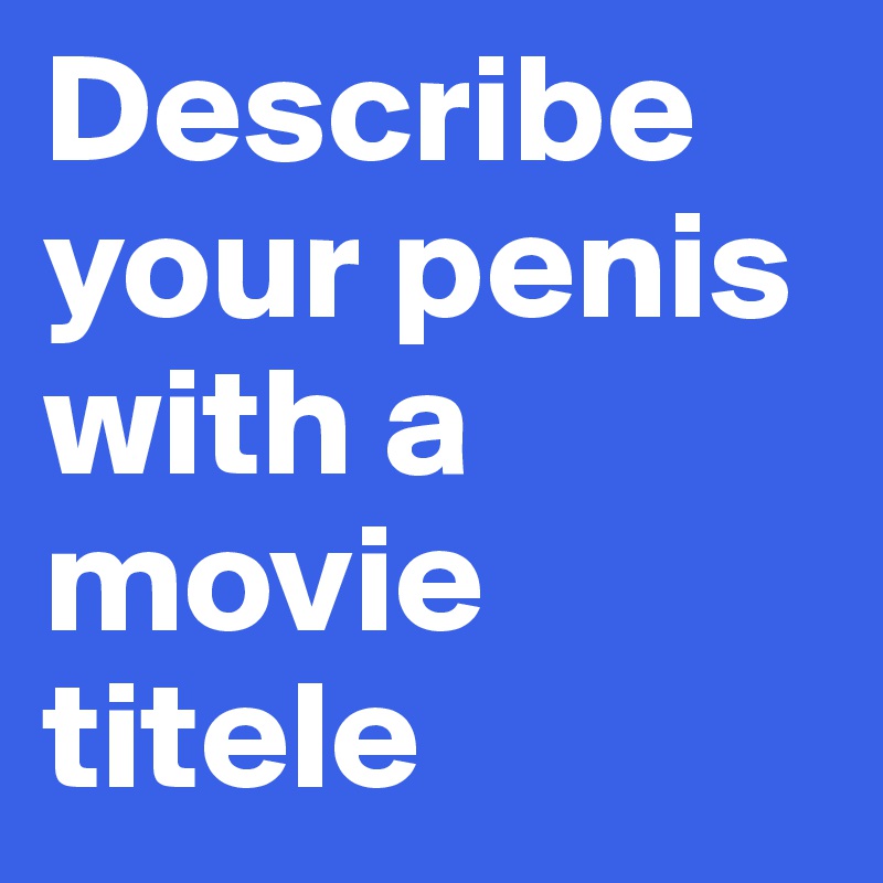 Describe your penis with a movie titele
