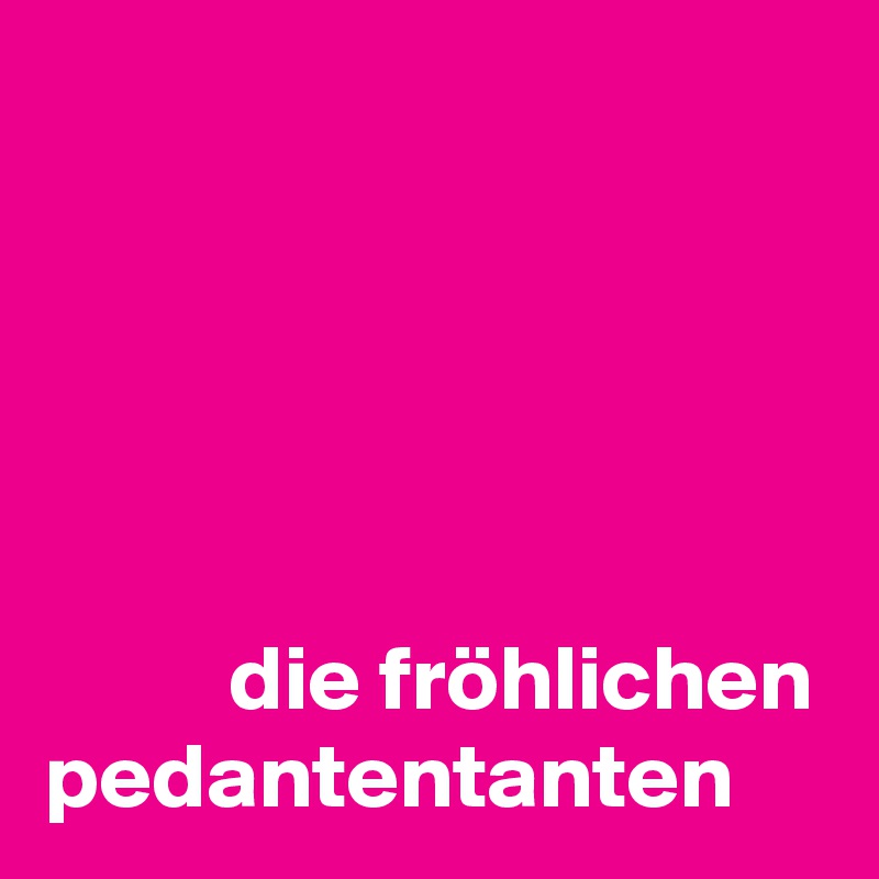





          die fröhlichen pedantentanten