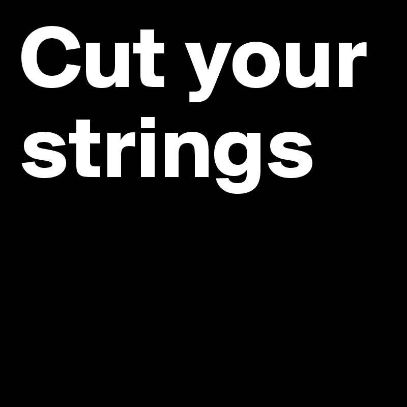 Cut your strings


