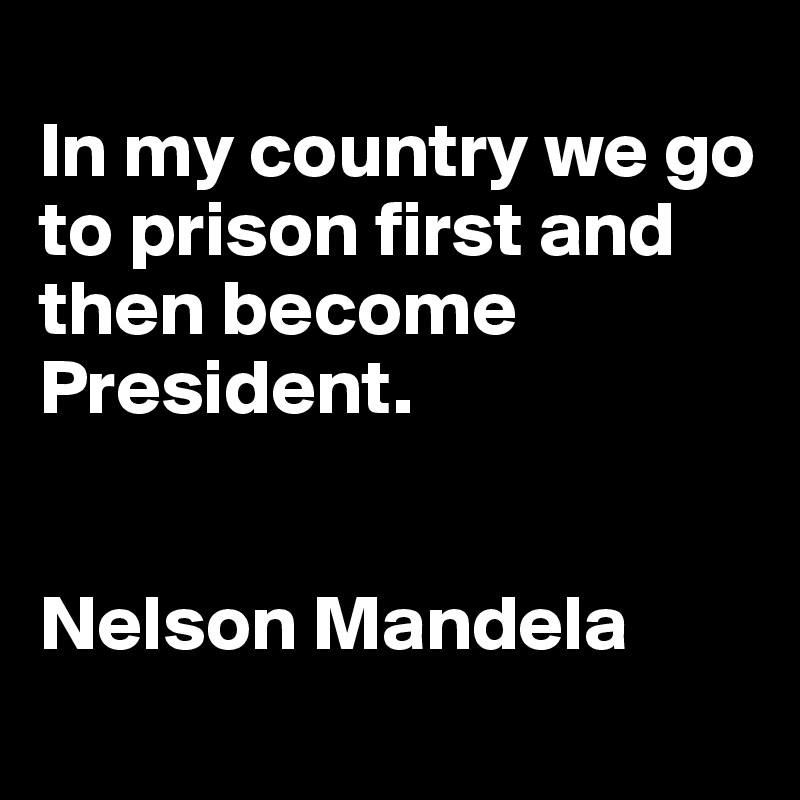 
In my country we go to prison first and then become President.


Nelson Mandela
