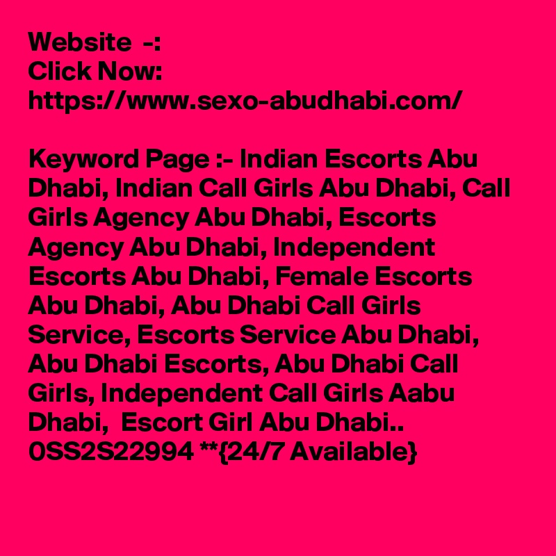 Website  -:
Click Now:  https://www.sexo-abudhabi.com/

Keyword Page :- Indian Escorts Abu Dhabi, Indian Call Girls Abu Dhabi, Call Girls Agency Abu Dhabi, Escorts Agency Abu Dhabi, Independent Escorts Abu Dhabi, Female Escorts Abu Dhabi, Abu Dhabi Call Girls Service, Escorts Service Abu Dhabi, Abu Dhabi Escorts, Abu Dhabi Call Girls, Independent Call Girls Aabu Dhabi,  Escort Girl Abu Dhabi.. 0SS2S22994 **{24/7 Available}  

