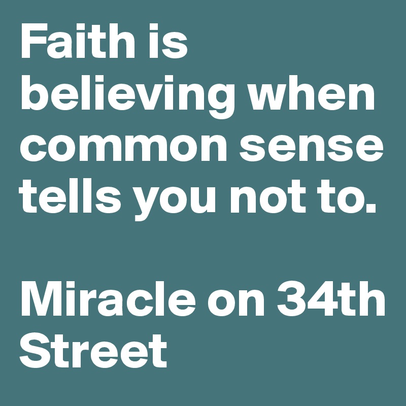 Faith is believing when common sense tells you not to. 

Miracle on 34th Street