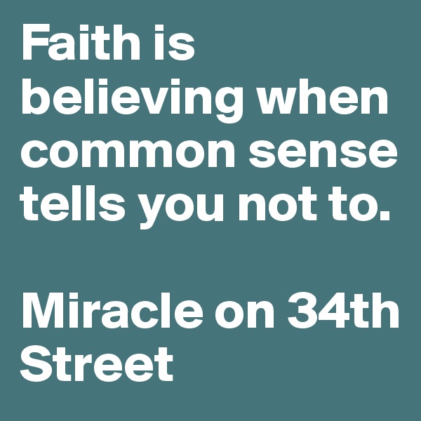 Faith is believing when common sense tells you not to. 

Miracle on 34th Street