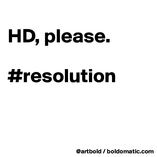 
HD, please.

#resolution


