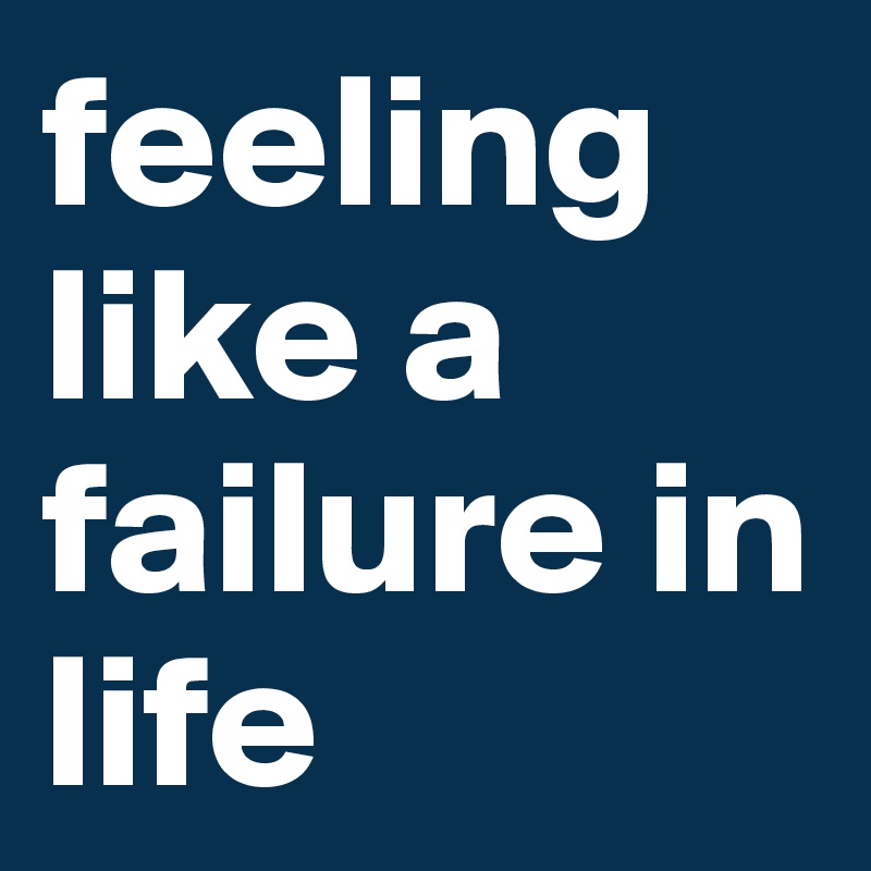 feeling like a failure in life