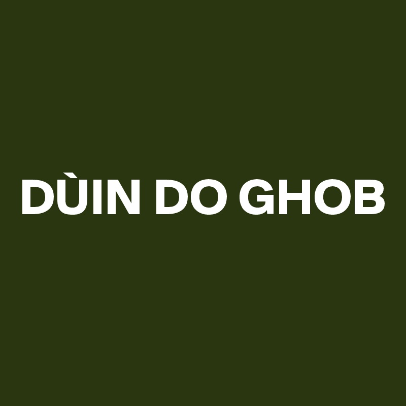 


DÙIN DO GHOB

