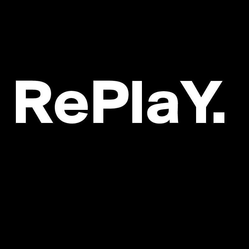   RePlaY. 