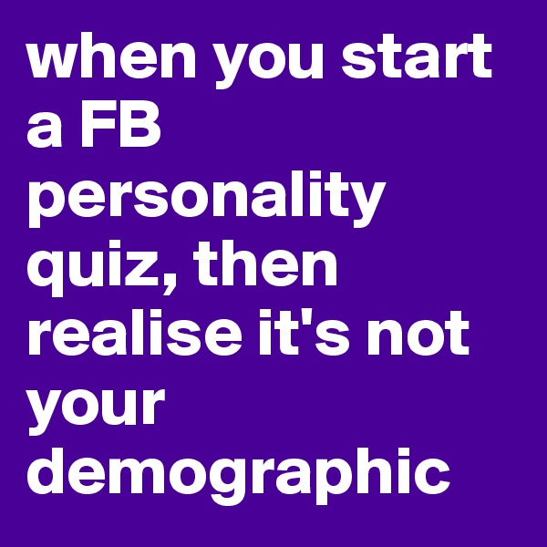 when you start a FB personality quiz, then realise it's not your demographic 