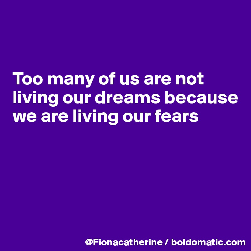 


Too many of us are not
living our dreams because
we are living our fears





